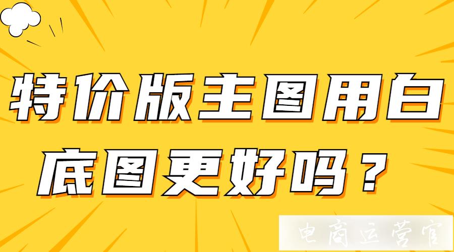 淘寶特價(jià)版商品主圖用白底圖更好嗎?淘特白底圖建議